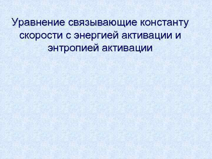 Уравнение связывающие константу скорости с энергией активации и  энтропией активации 