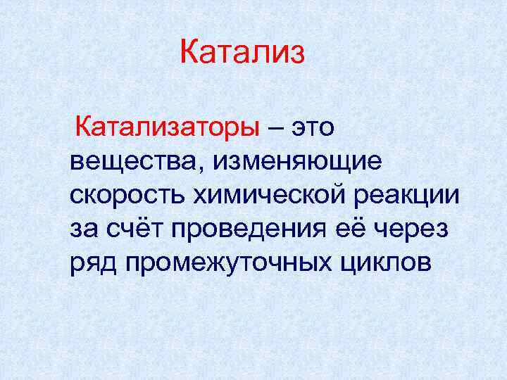  Катализаторы – это вещества, изменяющие скорость химической реакции за счёт проведения её