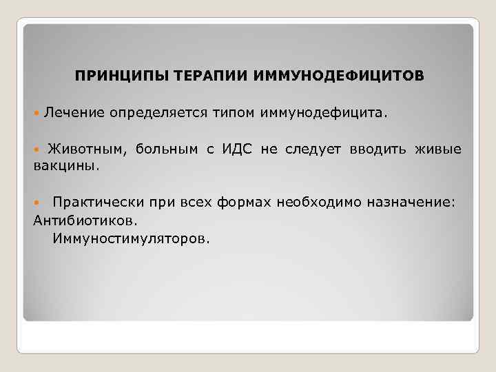   ПРИНЦИПЫ ТЕРАПИИ ИММУНОДЕФИЦИТОВ Лечение определяется типом иммунодефицита. Животным, больным с ИДС не