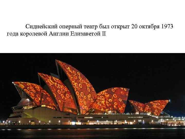   Сиднейский оперный театр был открыт 20 октября 1973 года королевой Англии Елизаветой