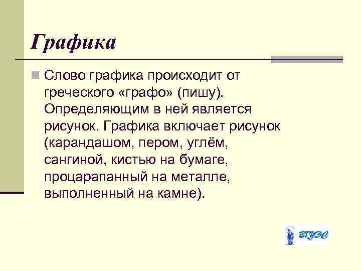 Графика n Слово графика происходит от греческого «графо» (пишу). Определяющим в ней является рисунок.