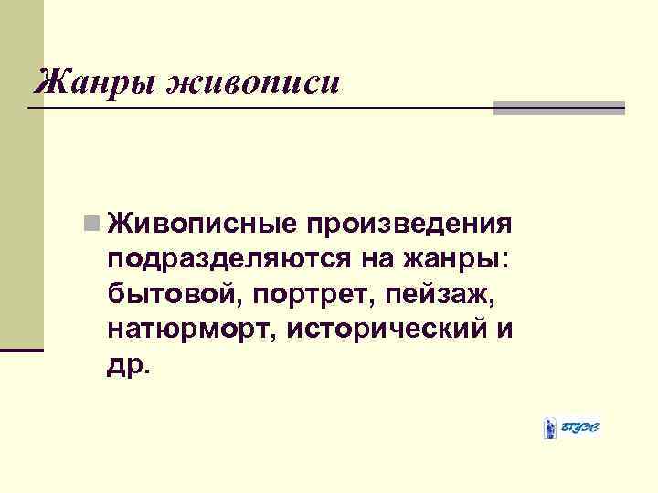 Жанры живописи n Живописные произведения подразделяются на жанры: бытовой, портрет, пейзаж, натюрморт, исторический и