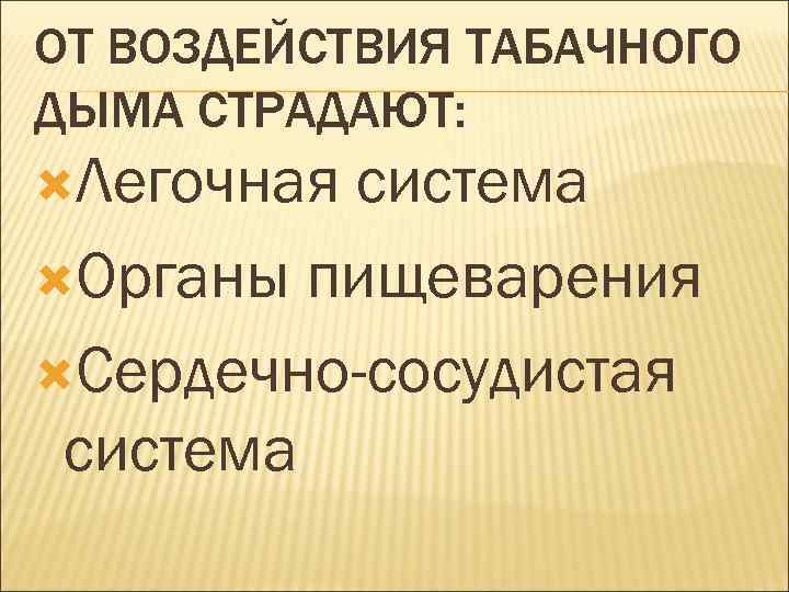ОТ ВОЗДЕЙСТВИЯ ТАБАЧНОГО ДЫМА СТРАДАЮТ:  Легочнаясистема Органы пищеварения  Сердечно-сосудистая система 