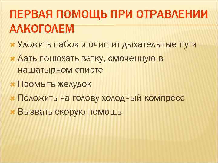 ПЕРВАЯ ПОМОЩЬ ПРИ ОТРАВЛЕНИИ АЛКОГОЛЕМ  Уложить набок и очистит дыхательные пути  Дать