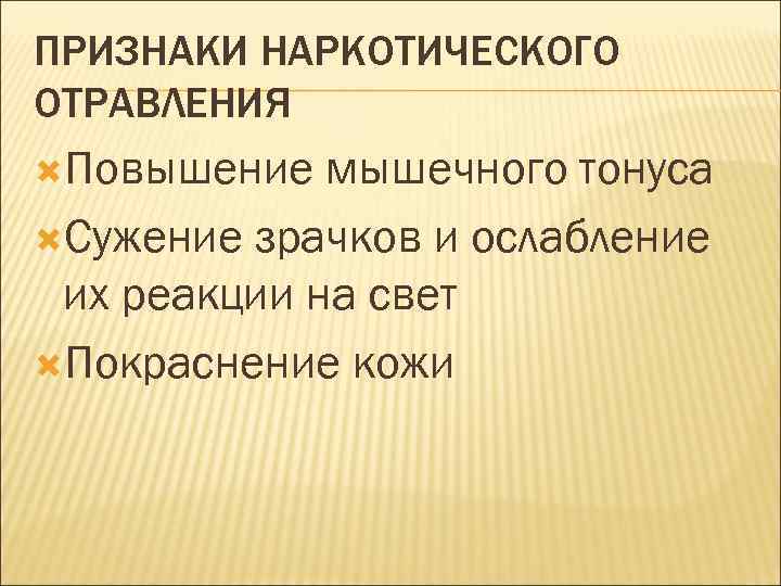 ПРИЗНАКИ НАРКОТИЧЕСКОГО ОТРАВЛЕНИЯ Повышение  мышечного тонуса Сужение зрачков и ослабление их реакции на