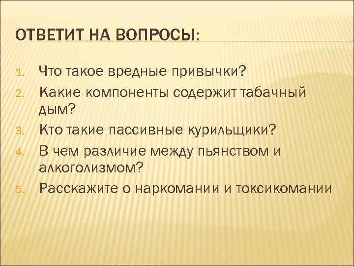ОТВЕТИТ НА ВОПРОСЫ: 1.  Что такое вредные привычки? 2.  Какие компоненты содержит