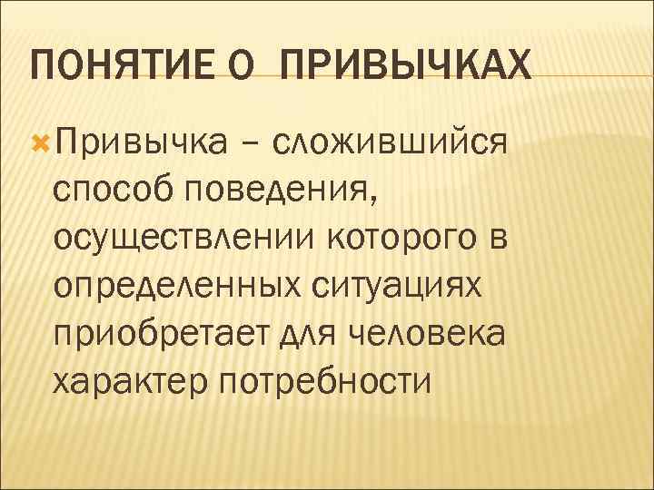 ПОНЯТИЕ О ПРИВЫЧКАХ Привычка – сложившийся способ поведения,  осуществлении которого в определенных ситуациях