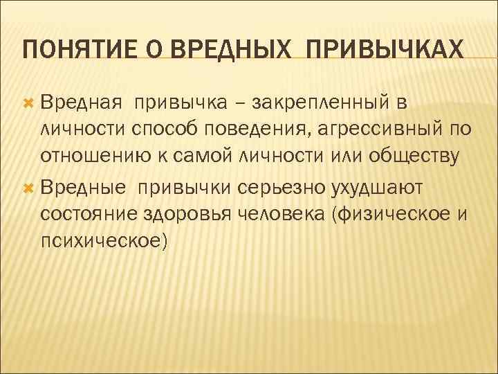 ПОНЯТИЕ О ВРЕДНЫХ ПРИВЫЧКАХ  Вредная привычка – закрепленный в  личности способ поведения,
