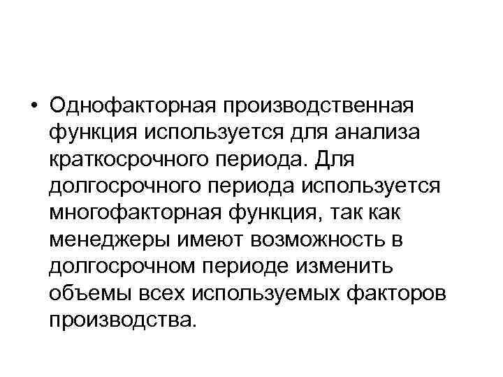  • Однофакторная производственная  функция используется для анализа  краткосрочного периода. Для 