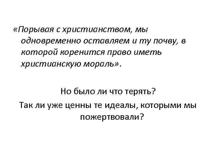     «Порывая с христианством, мы  одновременно оставляем и ту почву,