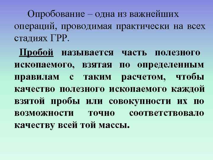   Опробование – одна из важнейших операций, проводимая практически на всех стадиях ГРР.