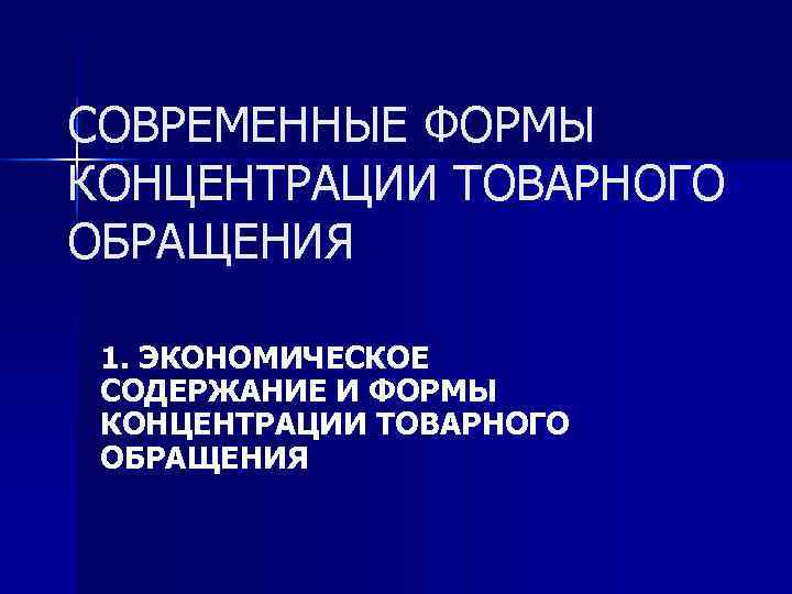 СОВРЕМЕННЫЕ ФОРМЫ КОНЦЕНТРАЦИИ ТОВАРНОГО ОБРАЩЕНИЯ  1. ЭКОНОМИЧЕСКОЕ СОДЕРЖАНИЕ И ФОРМЫ КОНЦЕНТРАЦИИ ТОВАРНОГО ОБРАЩЕНИЯ