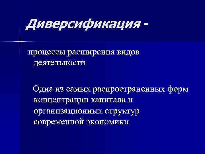 Диверсификация - процессы расширения видов деятельности  Одна из самых распространенных форм концентрации капитала