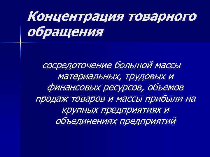 Концентрация товарного обращения  сосредоточение большой массы материальных, трудовых и  финансовых ресурсов, объемов