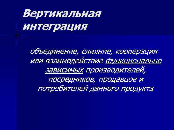 Вертикальная интеграция  объединение, слияние, кооперация или взаимодействие функционально зависимых производителей,  посредников, продавцов