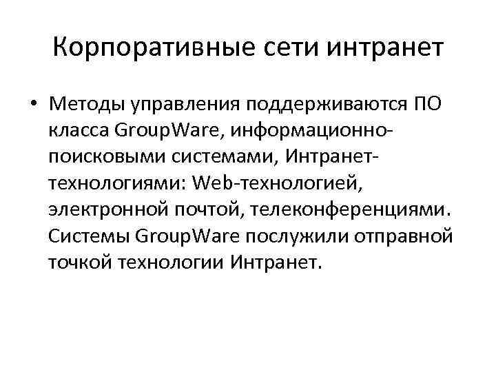  Корпоративные сети интранет • Методы управления поддерживаются ПО  класса Group. Ware, информационно-