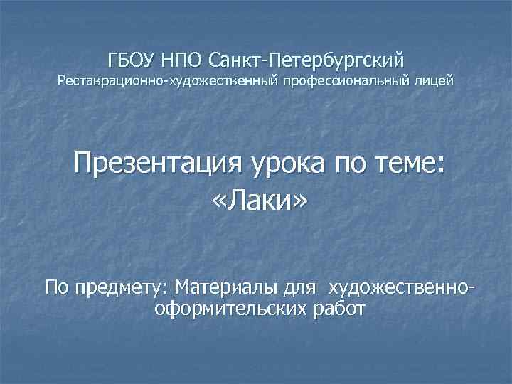   ГБОУ НПО Санкт-Петербургский  Реставрационно-художественный профессиональный лицей  Презентация урока по теме: