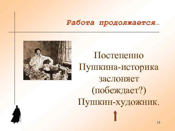 Работа продолжается…   Постепенно  Пушкина-историка  заслоняет (побеждает? )  Пушкин-художник. 