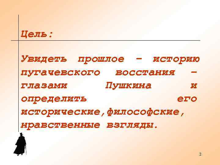 Цель:  Увидеть прошлое – историю пугачевского восстания – глазами Пушкина и определить 