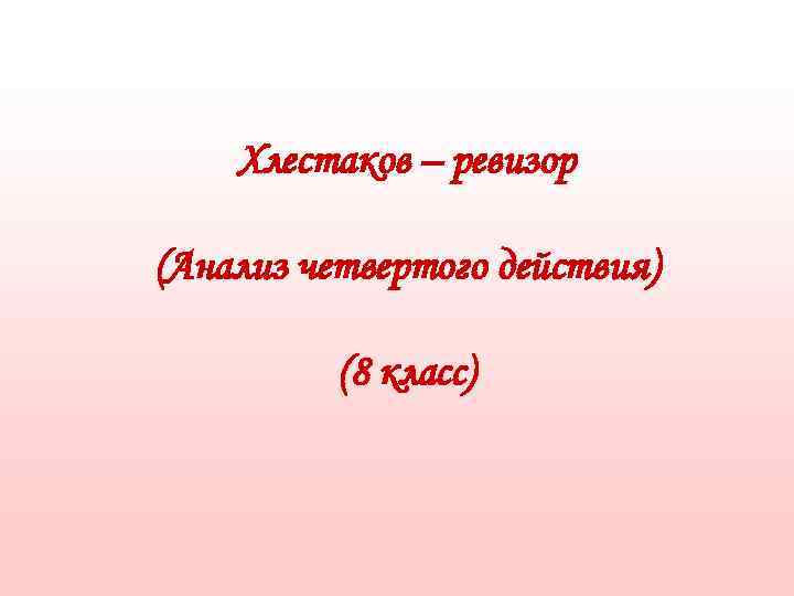   Хлестаков – ревизор (Анализ четвертого действия)  (8 класс) 