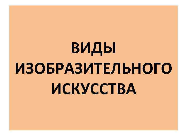  ВИДЫ ИЗОБРАЗИТЕЛЬНОГО ИСКУССТВА 