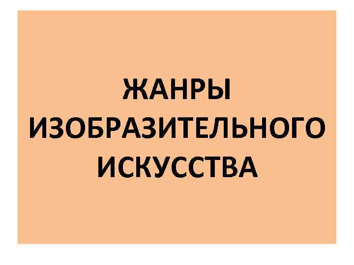  ЖАНРЫ ИЗОБРАЗИТЕЛЬНОГО ИСКУССТВА 