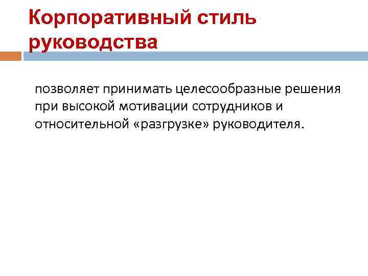 Корпоративный стиль руководства позволяет принимать целесообразные решения при высокой мотивации сотрудников и относительной «разгрузке»