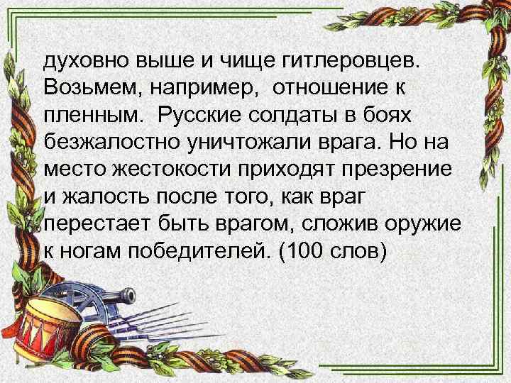 духовно выше и чище гитлеровцев. Возьмем, например, отношение к пленным. Русские солдаты в боях духовно выше и чище гитлеровцев. Возьмем, например, отношение к пленным. Русские солдаты в боях