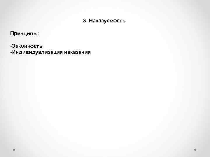     3. Наказуемость Принципы:  -Законность -Индивидуализация наказания 