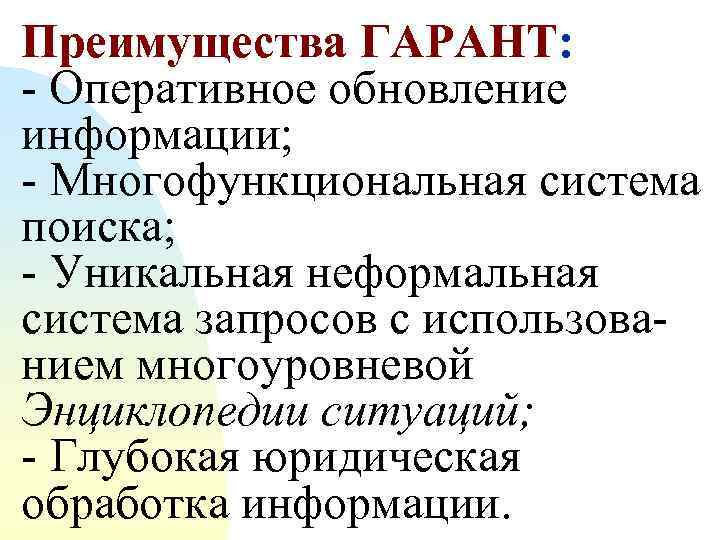 Преимущества ГАРАНТ: - Оперативное обновление информации; - Многофункциональная система поиска; - Уникальная неформальная система