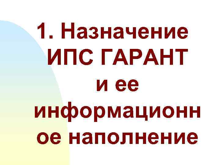 1. Назначение ИПС ГАРАНТ  и ее информационн ое наполнение 