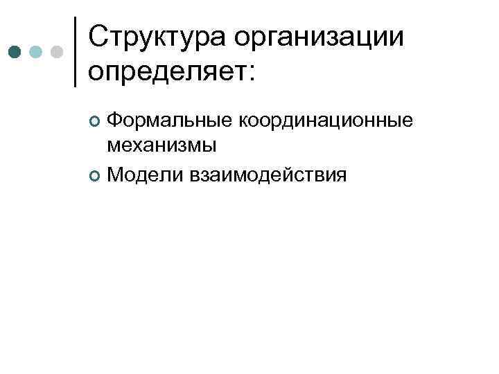 Структура организации определяет: ¢ Формальные координационные  механизмы ¢ Модели взаимодействия 