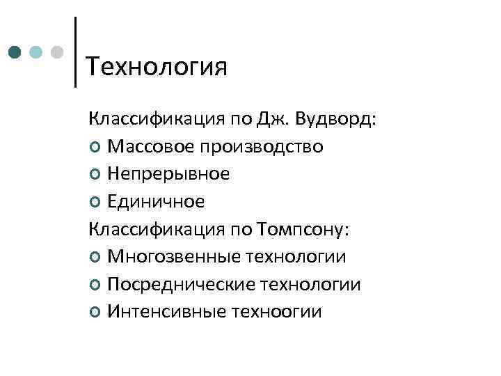 Технология Классификация по Дж. Вудворд: ¢ Массовое производство ¢ Непрерывное ¢ Единичное Классификация по