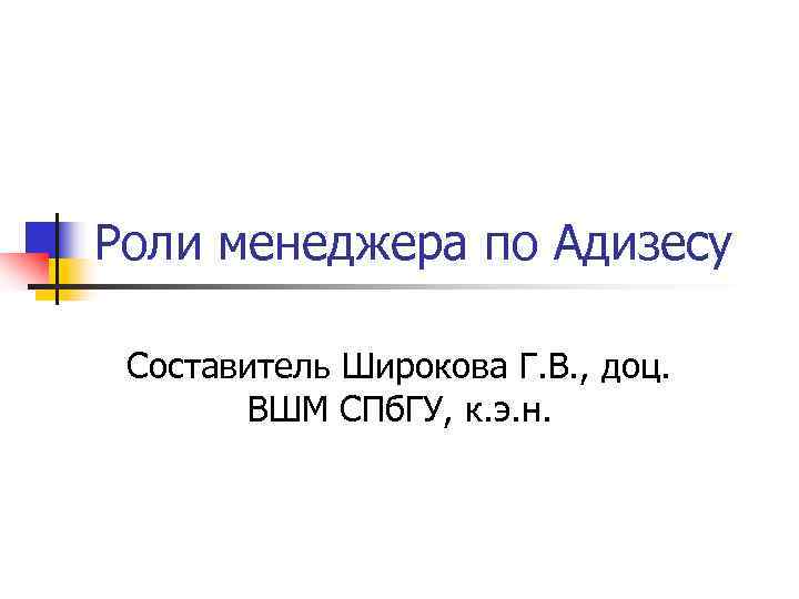 Роли менеджера по Адизесу Составитель Широкова Г. В. , доц. ВШМ Роли менеджера по Адизесу Составитель Широкова Г. В. , доц. ВШМ