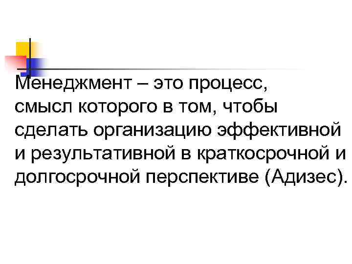 Менеджмент – это процесс, смысл которого в том, чтобы сделать организацию эффективной и результативной Менеджмент – это процесс, смысл которого в том, чтобы сделать организацию эффективной и результативной