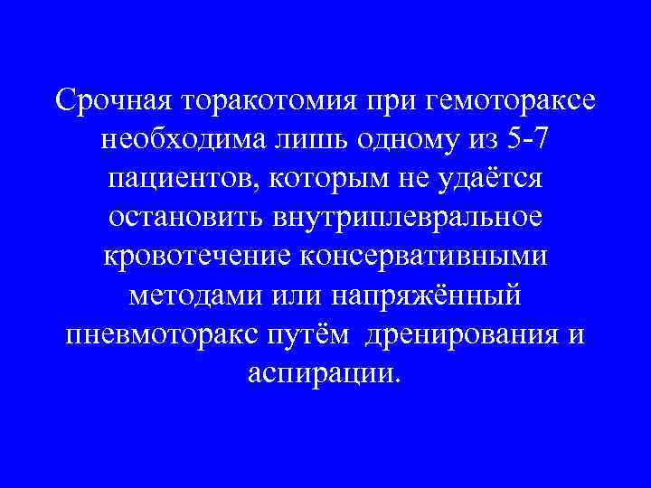 Срочная торакотомия при гемотораксе  необходима лишь одному из 5 -7  пациентов, которым