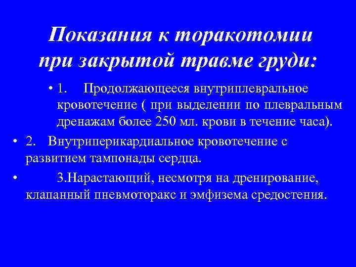  Показания к торакотомии при закрытой травме груди:   • 1. Продолжающееся внутриплевральное