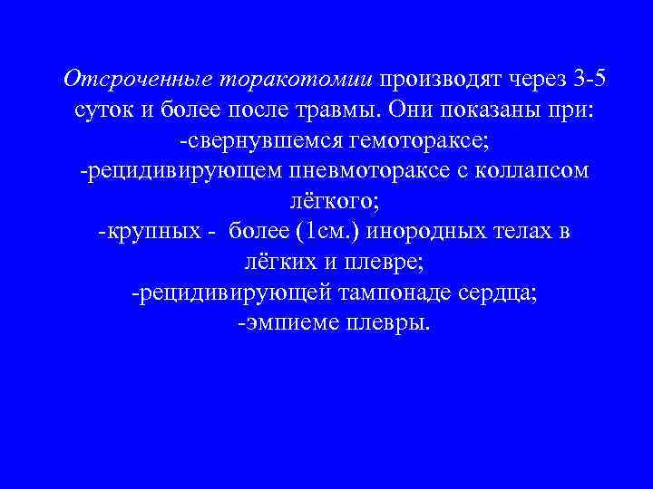Отсроченные торакотомии производят через 3 -5 суток и более после травмы. Они показаны при: