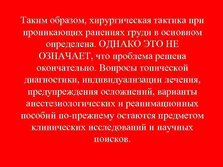 Таким образом, хирургическая тактика при проникающих ранениях груди в основном  определена. ОДНАКО ЭТО