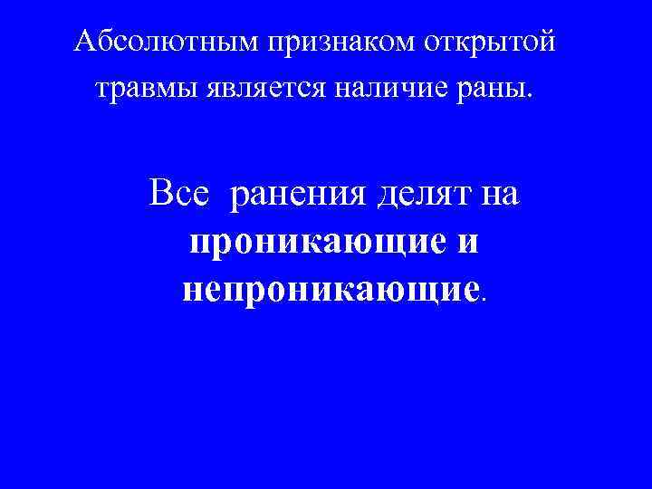 Абсолютным признаком открытой травмы является наличие раны.  Все ранения делят на  проникающие