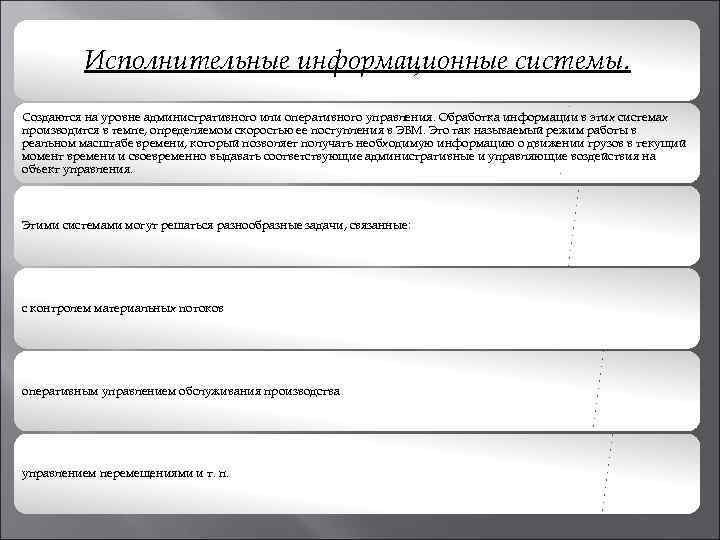    Исполнительные информационные системы. Создаются на уровне административного или оперативного управления. Обработка