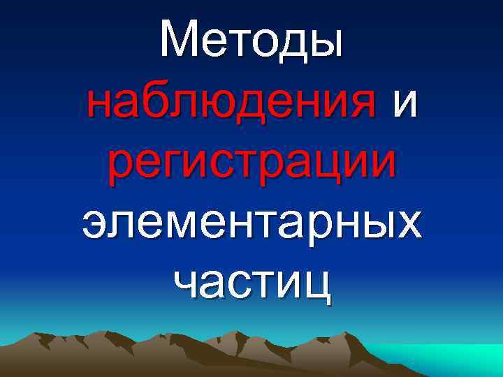   Методы наблюдения и регистрации элементарных частиц 