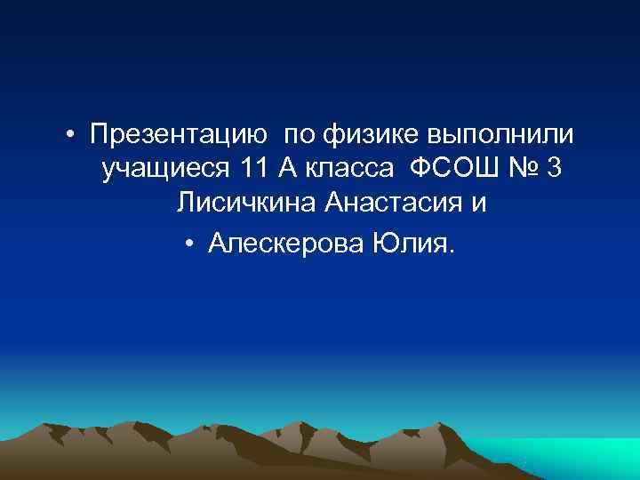  • Презентацию по физике выполнили  учащиеся 11 А класса ФСОШ № 3