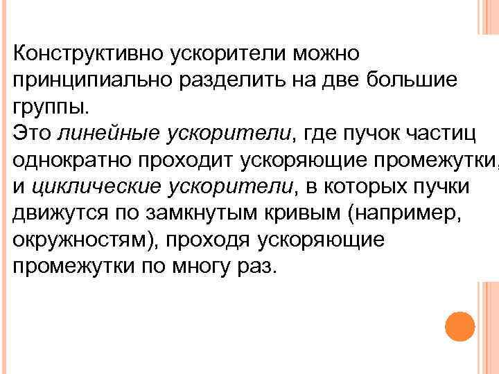 Конструктивно ускорители можно принципиально разделить на две большие группы.  Это линейные ускорители, где