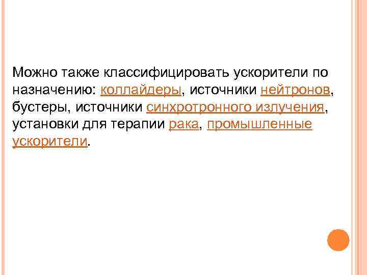 Можно также классифицировать ускорители по назначению: коллайдеры, источники нейтронов,  бустеры, источники синхротронного излучения,