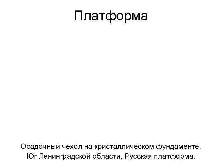    Платформа Осадочный чехол на кристаллическом фундаменте.  Юг Ленинградской области, Русская