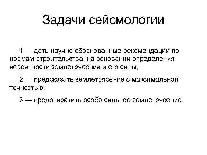    Задачи сейсмологии 1 — дать научно обоснованные рекомендации по нормам строительства,