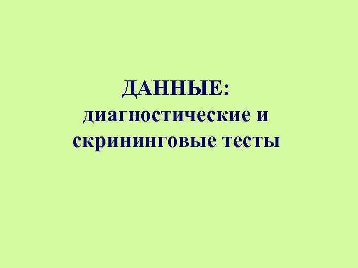   ДАННЫЕ:  диагностические и скрининговые тесты 