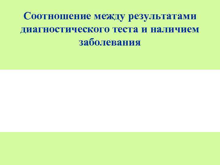  Соотношение между результатами диагностического теста и наличием  заболевания 