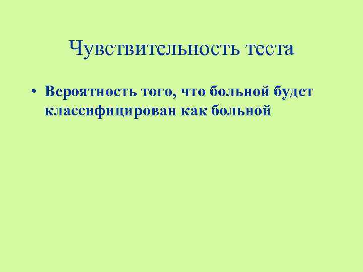   Чувствительность теста • Вероятность того, что больной будет  классифицирован как больной